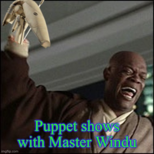 Mace Windu | Puppet shows with Master Windu | image tagged in mace windu arm cut off | made w/ Imgflip meme maker