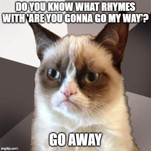 Musically Malicious Grumpy Cat | DO YOU KNOW WHAT RHYMES WITH 'ARE YOU GONNA GO MY WAY'? GO AWAY | image tagged in musically malicious grumpy cat,grumpy cat,cats,memes,funny,meme | made w/ Imgflip meme maker