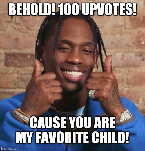 Travis Scott | BEHOLD! 100 UPVOTES! CAUSE YOU ARE MY FAVORITE CHILD! | image tagged in travis scott | made w/ Imgflip meme maker