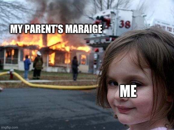 Disaster Girl Meme | MY PARENT'S MARAIGE; ME | image tagged in memes,disaster girl | made w/ Imgflip meme maker