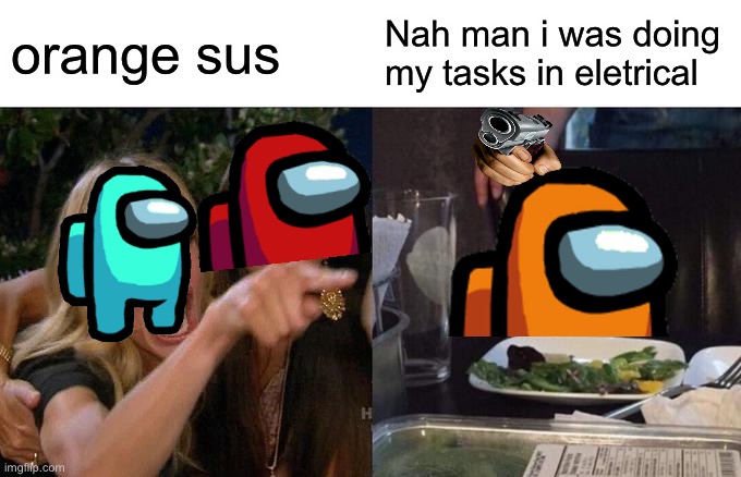 Among us when impostor has 10000000000 iq | orange sus; Nah man i was doing my tasks in eletrical | image tagged in memes,woman yelling at cat,among us | made w/ Imgflip meme maker