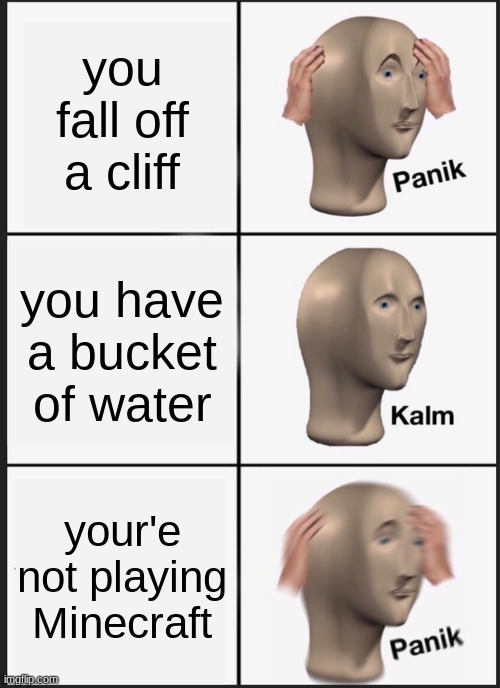 Panik Kalm Panik Meme | you fall off a cliff; you have a bucket of water; your'e not playing Minecraft | image tagged in memes,panik kalm panik,minecraft,megadeth,water | made w/ Imgflip meme maker
