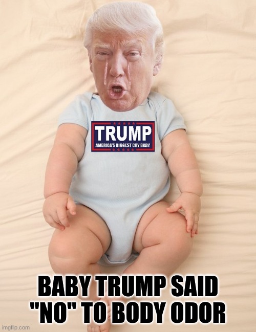 Baby trump said "no" to body odor | BABY TRUMP SAID "NO" TO BODY ODOR | image tagged in crying trump baby | made w/ Imgflip meme maker