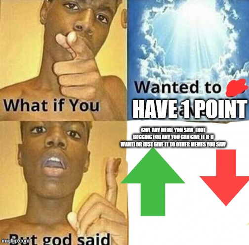 What if you wanted to go to Heaven | HAVE 1 POINT; GIVE ANY MEME YOU SAW  (NOT BEGGING FOR ANY YOU CAN GIVE IT IF U WANT) OR JUST GIVE IT TO OTHER MEMES YOU SAW | image tagged in what if you wanted to go to heaven,imgflip | made w/ Imgflip meme maker