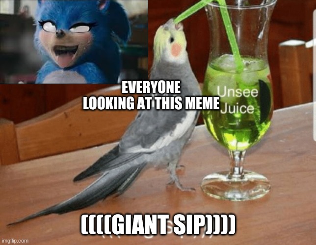 Unsee juice | EVERYONE LOOKING AT THIS MEME; ((((GIANT SIP)))) | image tagged in unsee juice | made w/ Imgflip meme maker