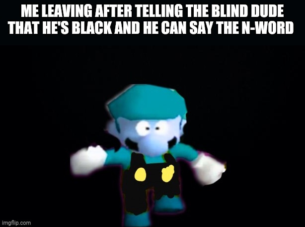 Gameslayer run run | ME LEAVING AFTER TELLING THE BLIND DUDE THAT HE'S BLACK AND HE CAN SAY THE N-WORD | image tagged in gameslayer run run,memes,funny,mario | made w/ Imgflip meme maker