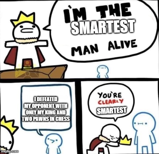 Defeating in chess be like: | SMARTEST; I DEFEATED MY OPPONENT WITH ONLY MY KING AND TWO PAWNS IN CHESS; SMARTEST | image tagged in dumbest man alive blank | made w/ Imgflip meme maker