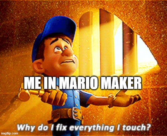 why do i fix everything i touch | ME IN MARIO MAKER | image tagged in why do i fix everything i touch | made w/ Imgflip meme maker