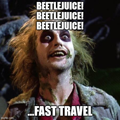 Beetlejuice | BEETLEJUICE!
BEETLEJUICE!
BEETLEJUICE! ...FAST TRAVEL | image tagged in beetlejuice | made w/ Imgflip meme maker