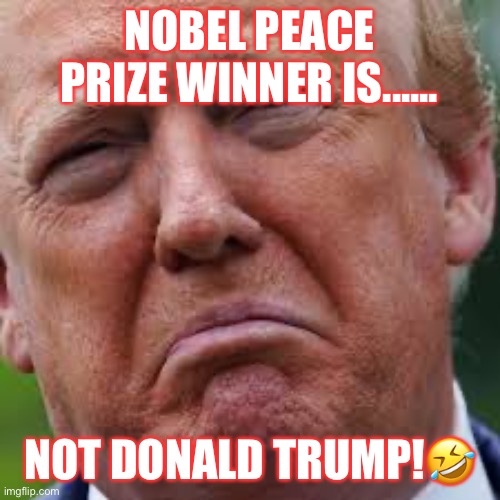 Trump didn't win the Nobel Peace Prize! | NOBEL PEACE PRIZE WINNER IS...... NOT DONALD TRUMP!🤣 | image tagged in nobel prize,donald trump,lol,trump is a moron,infected,trump supporters | made w/ Imgflip meme maker