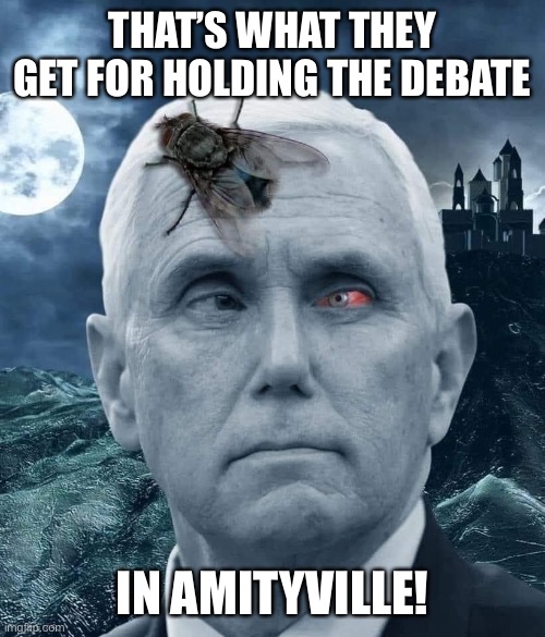 Amityville horror | THAT’S WHAT THEY GET FOR HOLDING THE DEBATE; IN AMITYVILLE! | image tagged in pence,debate,fly | made w/ Imgflip meme maker