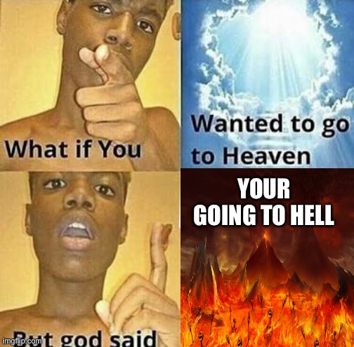 Heaven and Hell don’t mix together! Don’t be an evil soul or else you’ll get tortured! | YOUR GOING TO HELL | image tagged in what if you wanted to go to heaven | made w/ Imgflip meme maker