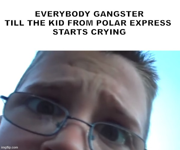 Kid breaks phone | EVERYBODY GANGSTER
TILL THE KID FROM POLAR EXPRESS 
STARTS CRYING | image tagged in kid breaks phone meme | made w/ Imgflip meme maker