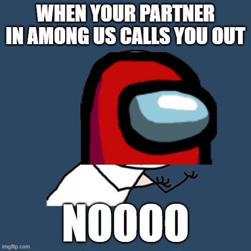 I hate when this happens | WHEN YOUR PARTNER IN AMONG US CALLS YOU OUT; NOOOO | image tagged in memes,y u no | made w/ Imgflip meme maker