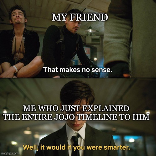 Umbrella Academy | MY FRIEND; ME WHO JUST EXPLAINED THE ENTIRE JOJO TIMELINE TO HIM | image tagged in umbrella academy,jojo's bizarre adventure,kono dio da,stop reading the tags,funny memes | made w/ Imgflip meme maker