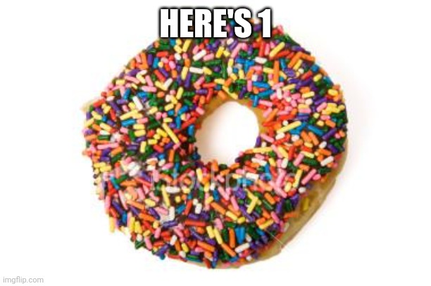 donut | HERE'S 1 | image tagged in donut | made w/ Imgflip meme maker