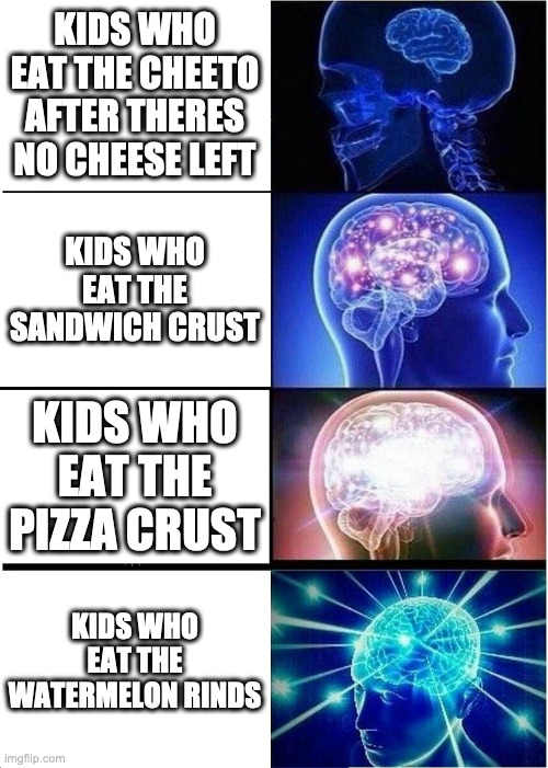 Those Smart Children | KIDS WHO EAT THE CHEETO AFTER THERES NO CHEESE LEFT; KIDS WHO EAT THE SANDWICH CRUST; KIDS WHO EAT THE PIZZA CRUST; KIDS WHO EAT THE WATERMELON RINDS | image tagged in memes,expanding brain | made w/ Imgflip meme maker