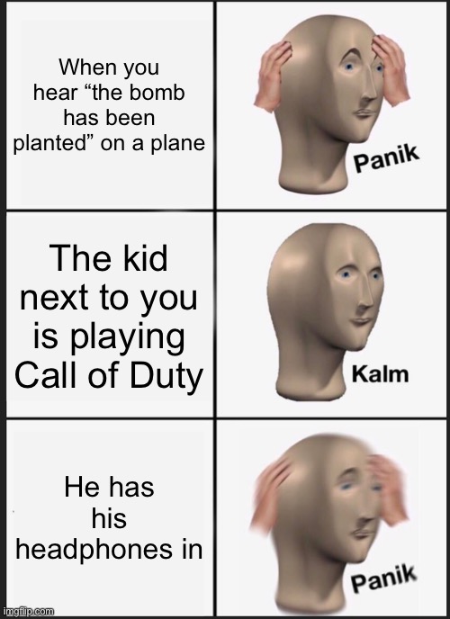 Panik Kalm Panik | When you hear “the bomb has been planted” on a plane; The kid next to you is playing Call of Duty; He has his headphones in | image tagged in memes,panik kalm panik | made w/ Imgflip meme maker