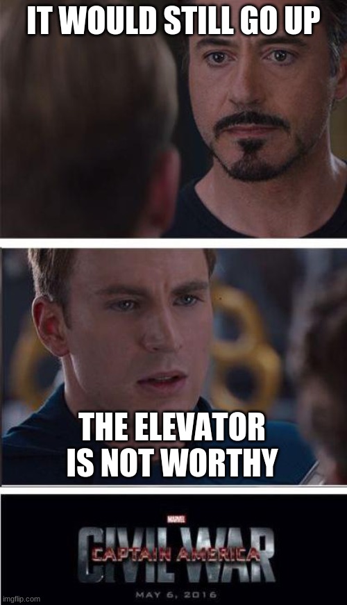 Thors hammer,may it rest in peace. | IT WOULD STILL GO UP; THE ELEVATOR IS NOT WORTHY | image tagged in memes,marvel civil war 2 | made w/ Imgflip meme maker
