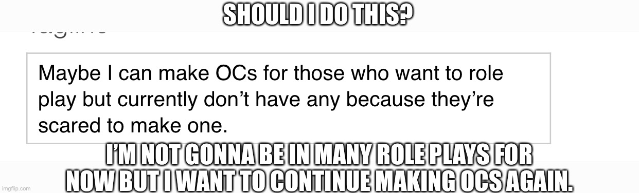 SHOULD I DO THIS? I’M NOT GONNA BE IN MANY ROLE PLAYS FOR NOW BUT I WANT TO CONTINUE MAKING OCS AGAIN. | made w/ Imgflip meme maker