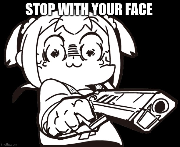 anime gun | STOP WITH YOUR FACE | image tagged in anime gun | made w/ Imgflip meme maker
