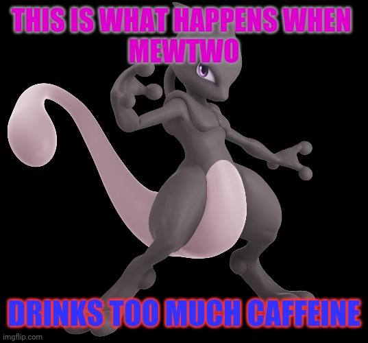 CAFFEINE MEWTWO | THIS IS WHAT HAPPENS WHEN 
MEWTWO; DRINKS TOO MUCH CAFFEINE | image tagged in mewtwo | made w/ Imgflip meme maker