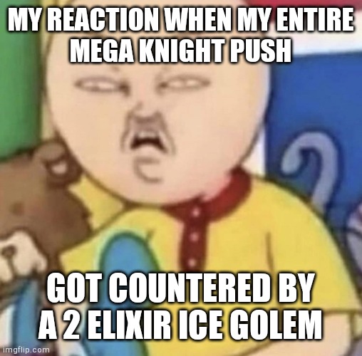 oof. ice golem op | MY REACTION WHEN MY ENTIRE
MEGA KNIGHT PUSH; GOT COUNTERED BY A 2 ELIXIR ICE GOLEM | image tagged in cailou,oof,ow,lol | made w/ Imgflip meme maker