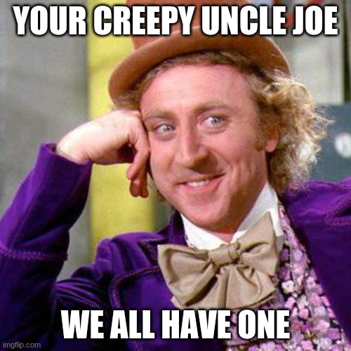 We all have one | YOUR CREEPY UNCLE JOE; WE ALL HAVE ONE | image tagged in willy wonka blank,creepy uncle joe | made w/ Imgflip meme maker