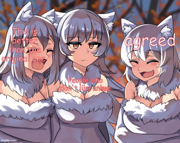 laughing wolves (anime ver) | agreed; This is better than the original one; People who don't like anime | image tagged in laughing wolves anime ver | made w/ Imgflip meme maker