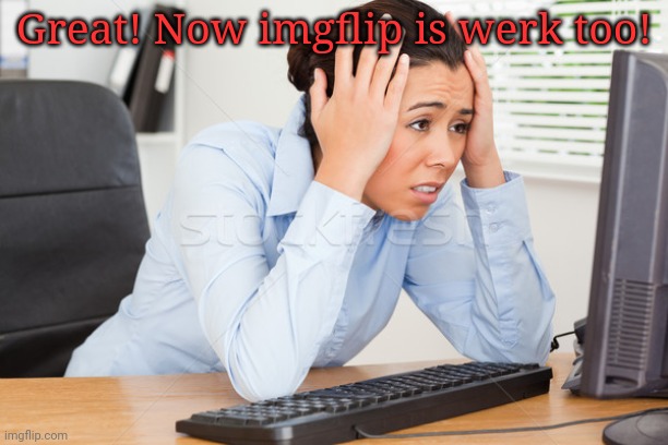 Great! Now imgflip is werk too! | made w/ Imgflip meme maker