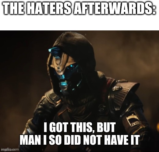Cayde-6 did not have it | THE HATERS AFTERWARDS: | image tagged in cayde-6 did not have it | made w/ Imgflip meme maker
