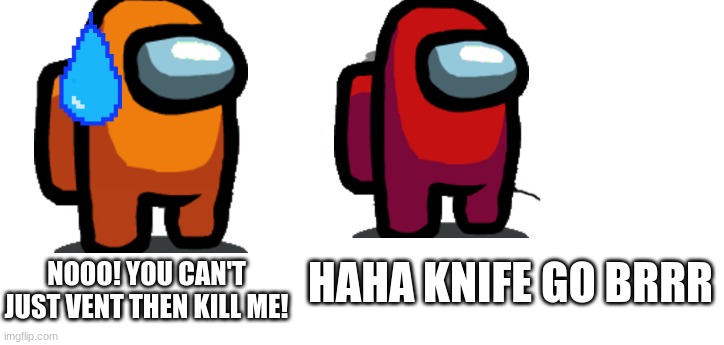 haha knife go brrr | NOOO! YOU CAN'T JUST VENT THEN KILL ME! HAHA KNIFE GO BRRR | image tagged in nooo haha go brrr,among us | made w/ Imgflip meme maker