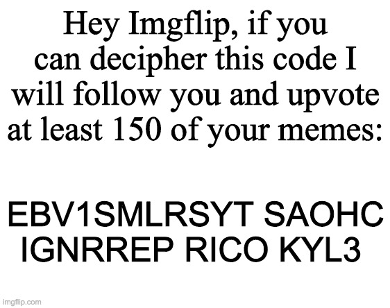 I bet you can't do it | Hey Imgflip, if you can decipher this code I will follow you and upvote at least 150 of your memes:; EBV1SMLRSYT SAOHC IGNRREP RICO KYL3 | made w/ Imgflip meme maker