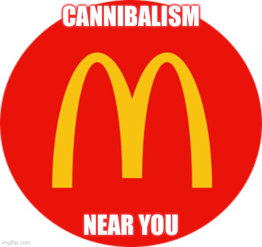 It’s cannibalism near you get some today ........ or not....... ._. | CANNIBALISM; NEAR YOU | image tagged in mcdonalds | made w/ Imgflip meme maker