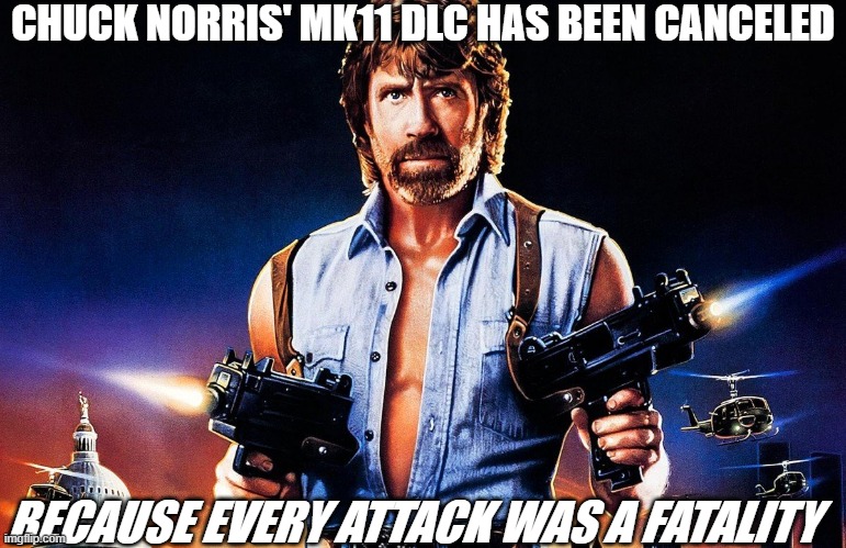 MK Chuck | CHUCK NORRIS' MK11 DLC HAS BEEN CANCELED; BECAUSE EVERY ATTACK WAS A FATALITY | image tagged in memes,mortal kombat,dlc,chuck norris,fatality,fatality mortal kombat | made w/ Imgflip meme maker