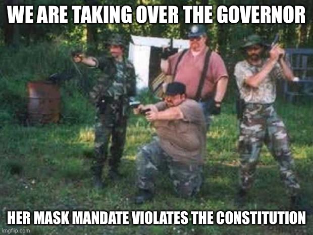 Proof Guys With Guns are 80% More Likely to Commit Suicide | WE ARE TAKING OVER THE GOVERNOR; HER MASK MANDATE VIOLATES THE CONSTITUTION | image tagged in redneck militia | made w/ Imgflip meme maker