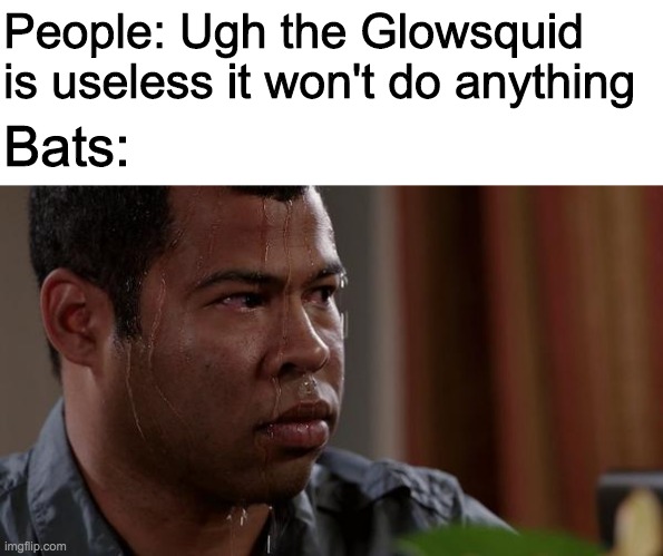 When your existence is all about ambience | People: Ugh the Glowsquid is useless it won't do anything; Bats: | image tagged in sweating bullets,minecraft,mknecraft bat | made w/ Imgflip meme maker
