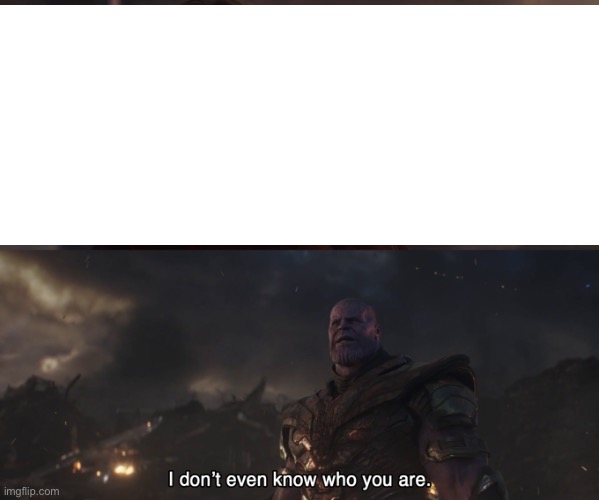 Thanos I don’t even know who you are | image tagged in thanos i don t even know who you are | made w/ Imgflip meme maker