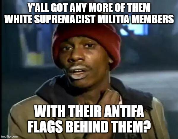 Y'all Got Any More Of That | Y'ALL GOT ANY MORE OF THEM WHITE SUPREMACIST MILITIA MEMBERS; WITH THEIR ANTIFA FLAGS BEHIND THEM? | image tagged in memes,y'all got any more of that | made w/ Imgflip meme maker
