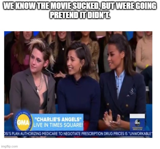 charlie's angels meme | WE KNOW THE MOVIE SUCKED, BUT WERE GOING
PRETEND IT DIDN'T. | image tagged in charlie's angel's | made w/ Imgflip meme maker
