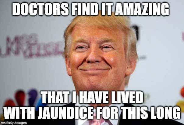 Donald trump approves | DOCTORS FIND IT AMAZING; THAT I HAVE LIVED WITH JAUNDICE FOR THIS LONG | image tagged in donald trump approves | made w/ Imgflip meme maker