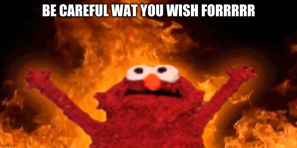 BE CAREFUL WAT YOU WISH FORRRRR | image tagged in elmo rise,somethin | made w/ Imgflip meme maker