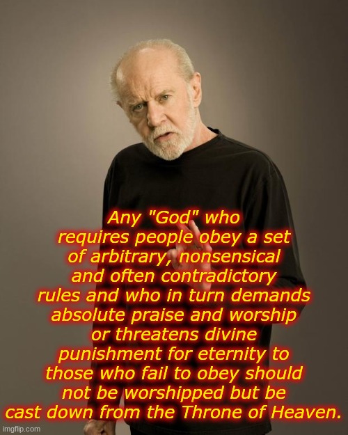 George Carlin | Any "God" who requires people obey a set of arbitrary, nonsensical and often contradictory rules and who in turn demands absolute praise and | image tagged in george carlin | made w/ Imgflip meme maker
