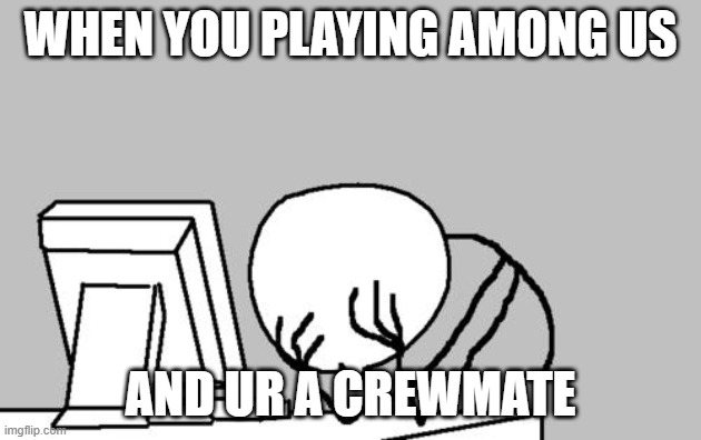 Computer Guy Facepalm | WHEN YOU PLAYING AMONG US; AND UR A CREWMATE | image tagged in memes,computer guy facepalm | made w/ Imgflip meme maker