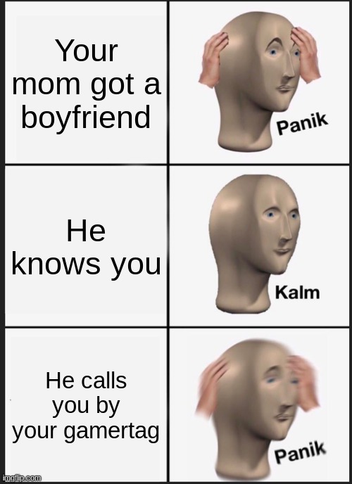 It cant be you! | Your mom got a boyfriend; He knows you; He calls you by your gamertag | image tagged in memes,panik kalm panik | made w/ Imgflip meme maker