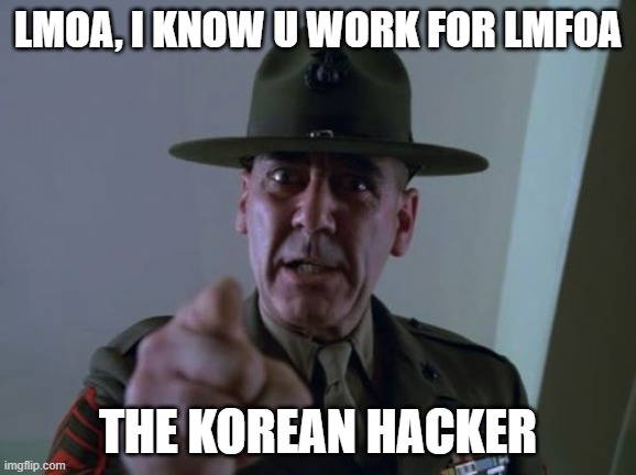 Sergeant Hartmann Meme | LMOA, I KNOW U WORK FOR LMFOA; THE KOREAN HACKER | image tagged in memes,sergeant hartmann | made w/ Imgflip meme maker