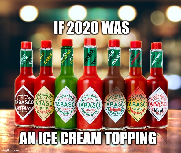 If 2020 was an ice cream topping | IF 2020 WAS; AN ICE CREAM TOPPING | image tagged in tabasco varieties | made w/ Imgflip meme maker