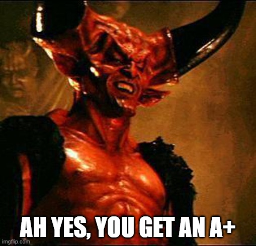 Satan | AH YES, YOU GET AN A+ | image tagged in satan | made w/ Imgflip meme maker