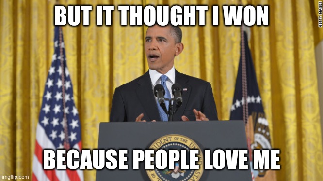 obama press conference | BUT IT THOUGHT I WON BECAUSE PEOPLE LOVE ME | image tagged in obama press conference | made w/ Imgflip meme maker