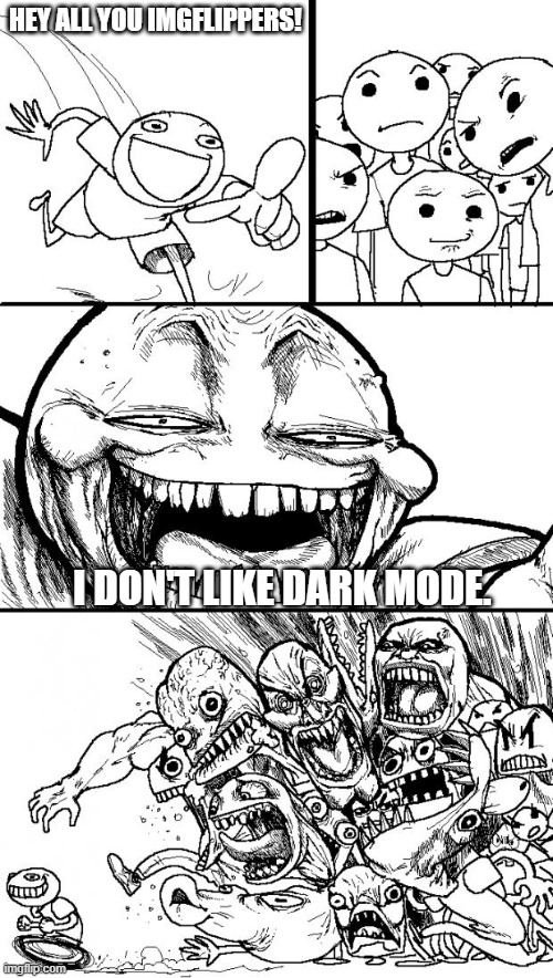 Yeah I said it! | HEY ALL YOU IMGFLIPPERS! I DON'T LIKE DARK MODE. | image tagged in memes,hey internet | made w/ Imgflip meme maker